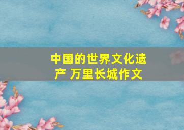 中国的世界文化遗产 万里长城作文